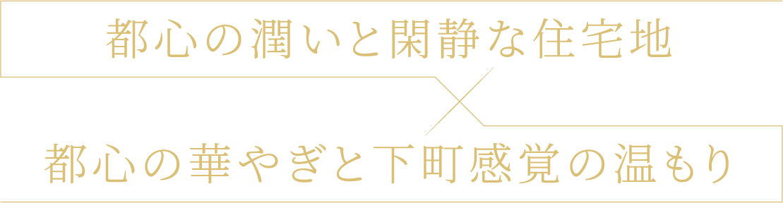 都心の潤いと閑静な住宅地 都心の華やぎと下町感覚の温もり